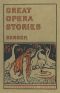 [Gutenberg 38654] • Great Opera Stories / Taken from Original Sources in Old German